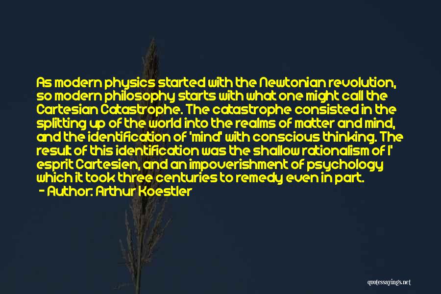 Arthur Koestler Quotes: As Modern Physics Started With The Newtonian Revolution, So Modern Philosophy Starts With What One Might Call The Cartesian Catastrophe.