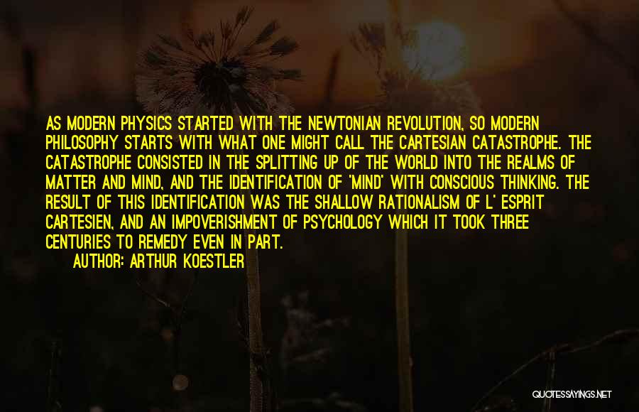 Arthur Koestler Quotes: As Modern Physics Started With The Newtonian Revolution, So Modern Philosophy Starts With What One Might Call The Cartesian Catastrophe.