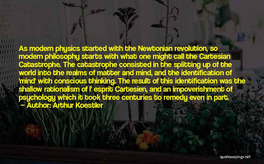 Arthur Koestler Quotes: As Modern Physics Started With The Newtonian Revolution, So Modern Philosophy Starts With What One Might Call The Cartesian Catastrophe.