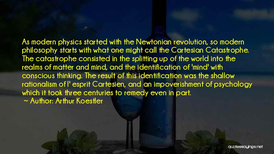 Arthur Koestler Quotes: As Modern Physics Started With The Newtonian Revolution, So Modern Philosophy Starts With What One Might Call The Cartesian Catastrophe.