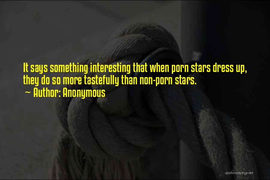 Anonymous Quotes: It Says Something Interesting That When Porn Stars Dress Up, They Do So More Tastefully Than Non-porn Stars.