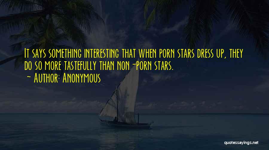 Anonymous Quotes: It Says Something Interesting That When Porn Stars Dress Up, They Do So More Tastefully Than Non-porn Stars.