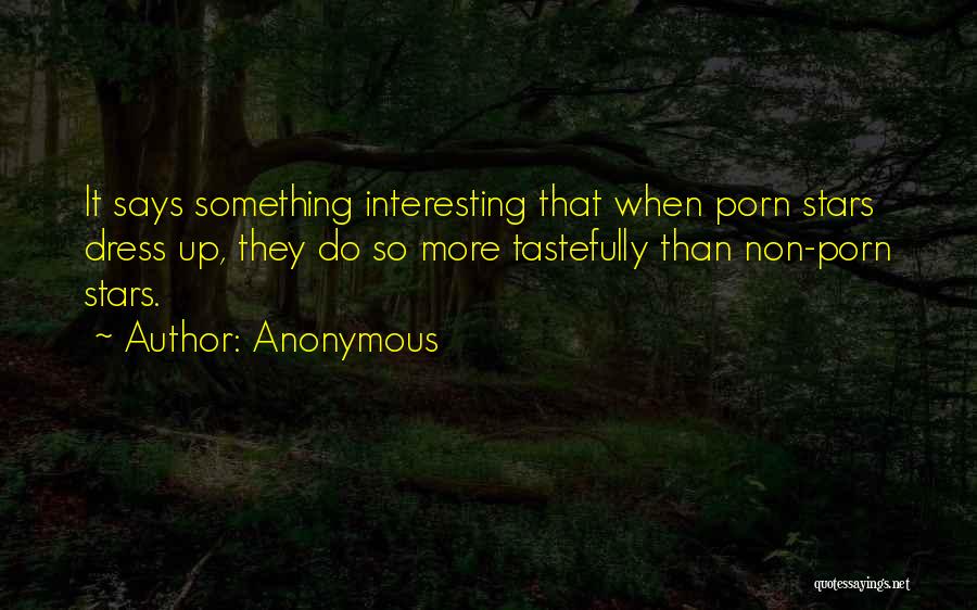 Anonymous Quotes: It Says Something Interesting That When Porn Stars Dress Up, They Do So More Tastefully Than Non-porn Stars.