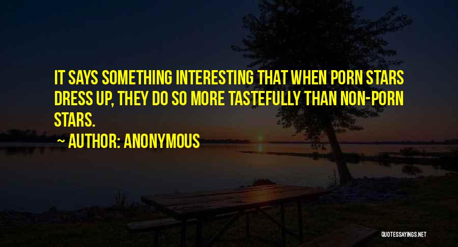 Anonymous Quotes: It Says Something Interesting That When Porn Stars Dress Up, They Do So More Tastefully Than Non-porn Stars.
