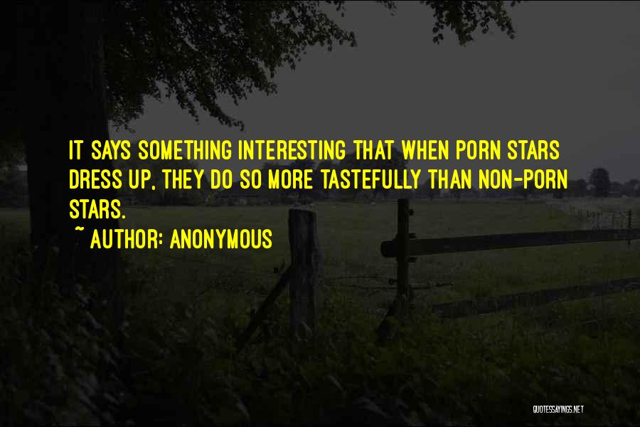 Anonymous Quotes: It Says Something Interesting That When Porn Stars Dress Up, They Do So More Tastefully Than Non-porn Stars.