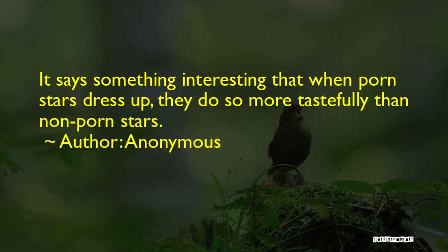 Anonymous Quotes: It Says Something Interesting That When Porn Stars Dress Up, They Do So More Tastefully Than Non-porn Stars.