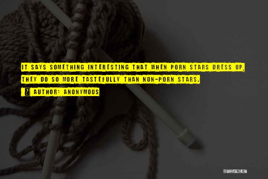 Anonymous Quotes: It Says Something Interesting That When Porn Stars Dress Up, They Do So More Tastefully Than Non-porn Stars.