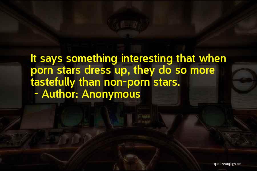 Anonymous Quotes: It Says Something Interesting That When Porn Stars Dress Up, They Do So More Tastefully Than Non-porn Stars.