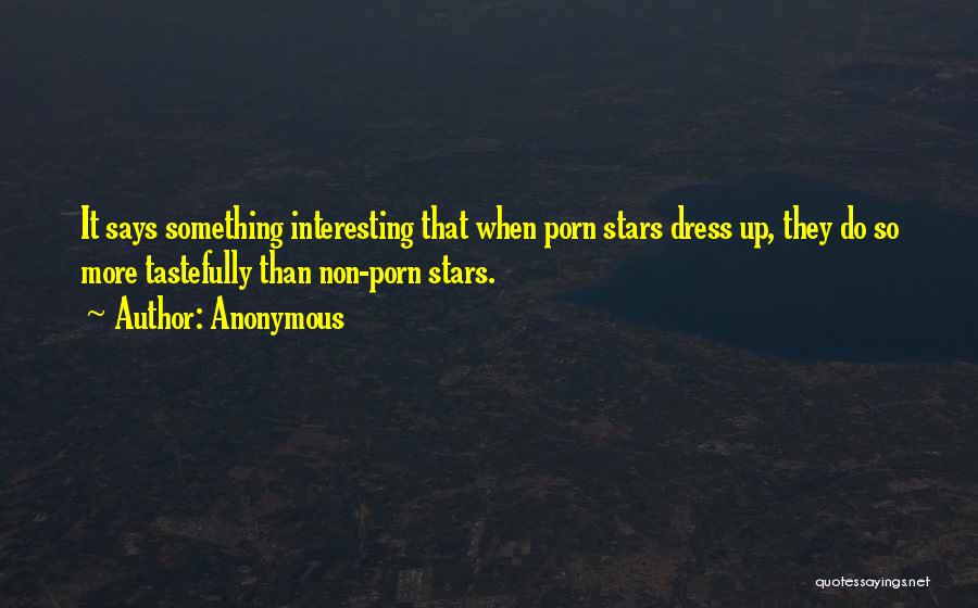 Anonymous Quotes: It Says Something Interesting That When Porn Stars Dress Up, They Do So More Tastefully Than Non-porn Stars.