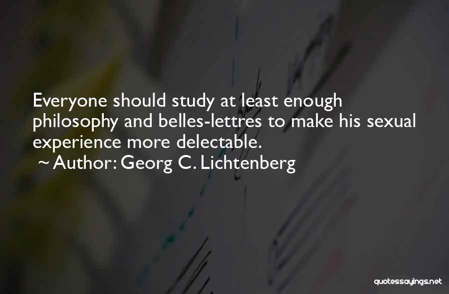 Georg C. Lichtenberg Quotes: Everyone Should Study At Least Enough Philosophy And Belles-lettres To Make His Sexual Experience More Delectable.