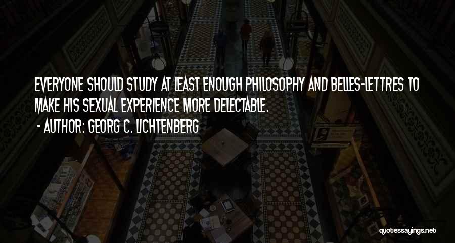 Georg C. Lichtenberg Quotes: Everyone Should Study At Least Enough Philosophy And Belles-lettres To Make His Sexual Experience More Delectable.