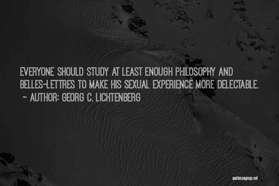 Georg C. Lichtenberg Quotes: Everyone Should Study At Least Enough Philosophy And Belles-lettres To Make His Sexual Experience More Delectable.