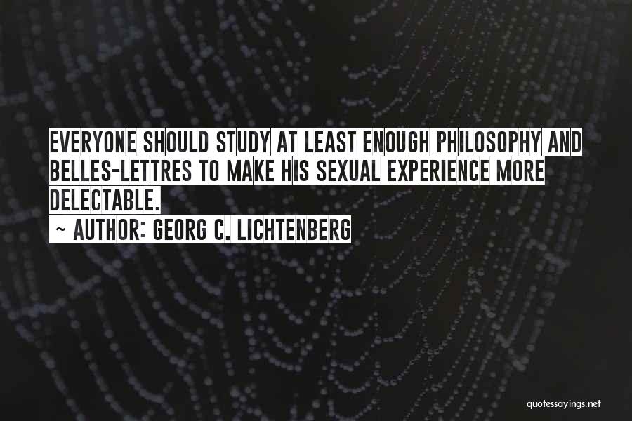 Georg C. Lichtenberg Quotes: Everyone Should Study At Least Enough Philosophy And Belles-lettres To Make His Sexual Experience More Delectable.