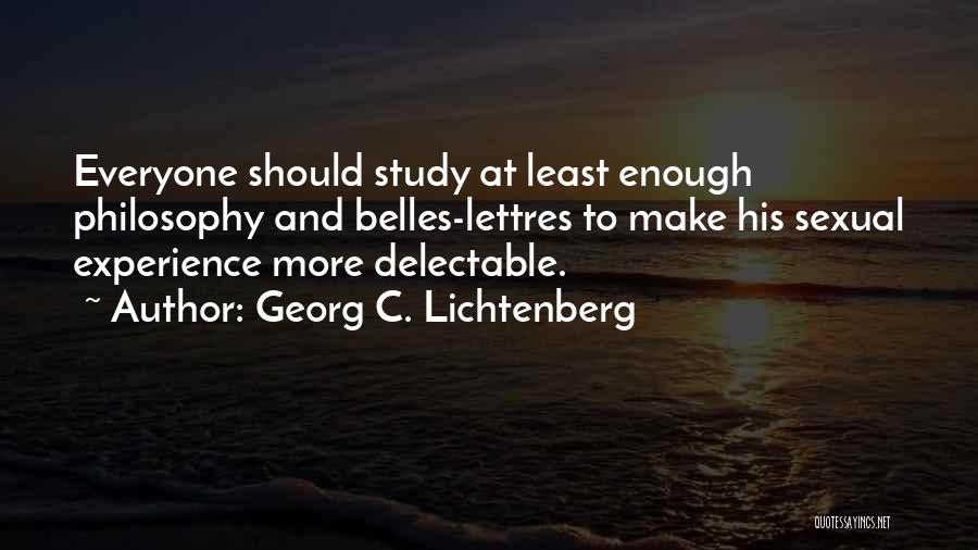 Georg C. Lichtenberg Quotes: Everyone Should Study At Least Enough Philosophy And Belles-lettres To Make His Sexual Experience More Delectable.