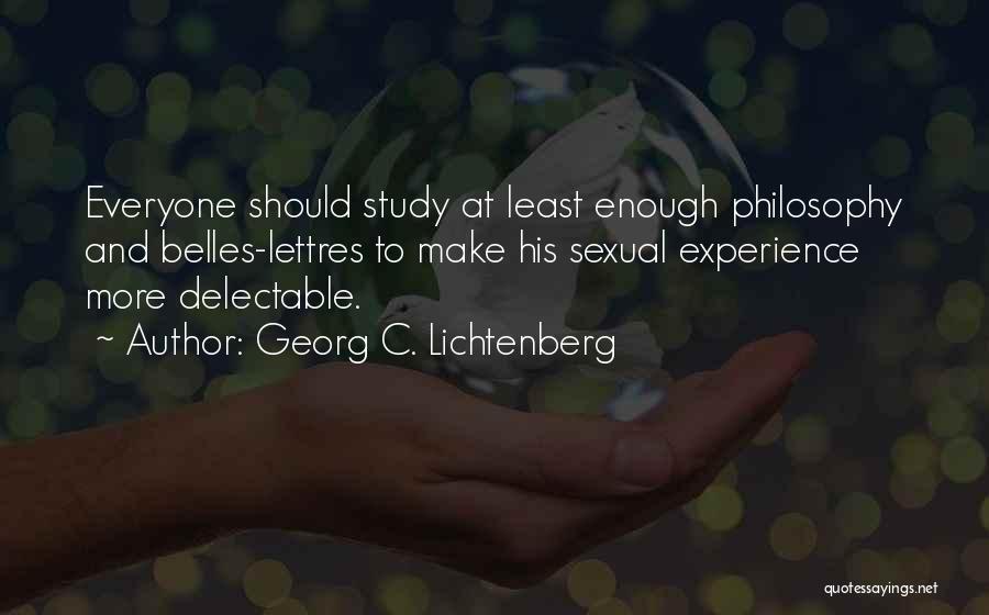 Georg C. Lichtenberg Quotes: Everyone Should Study At Least Enough Philosophy And Belles-lettres To Make His Sexual Experience More Delectable.