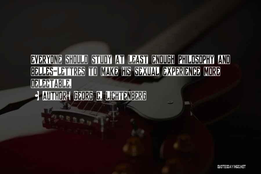 Georg C. Lichtenberg Quotes: Everyone Should Study At Least Enough Philosophy And Belles-lettres To Make His Sexual Experience More Delectable.
