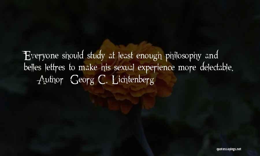 Georg C. Lichtenberg Quotes: Everyone Should Study At Least Enough Philosophy And Belles-lettres To Make His Sexual Experience More Delectable.