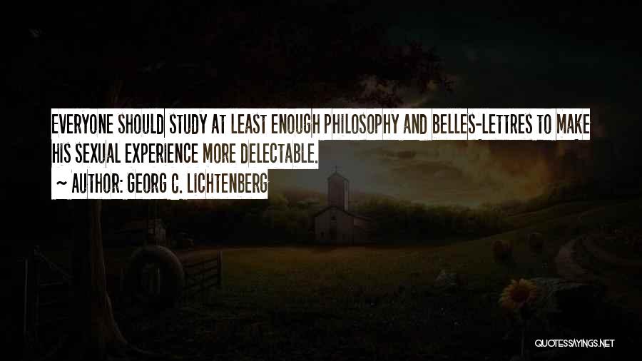 Georg C. Lichtenberg Quotes: Everyone Should Study At Least Enough Philosophy And Belles-lettres To Make His Sexual Experience More Delectable.