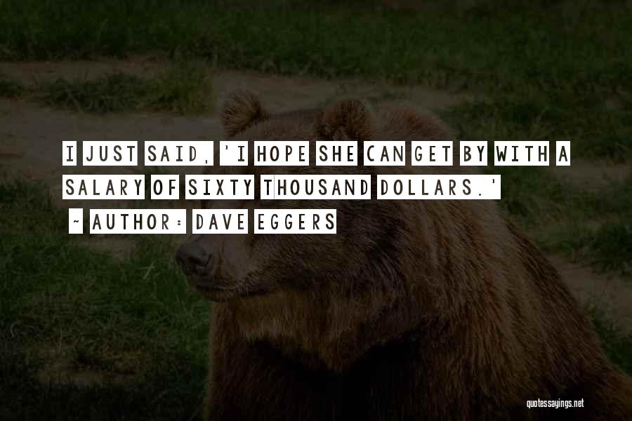 Dave Eggers Quotes: I Just Said, 'i Hope She Can Get By With A Salary Of Sixty Thousand Dollars.'