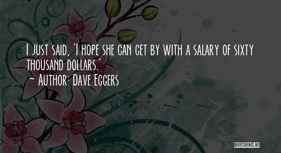 Dave Eggers Quotes: I Just Said, 'i Hope She Can Get By With A Salary Of Sixty Thousand Dollars.'
