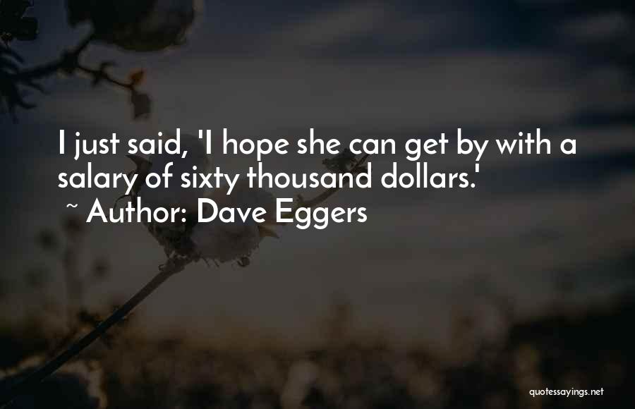 Dave Eggers Quotes: I Just Said, 'i Hope She Can Get By With A Salary Of Sixty Thousand Dollars.'