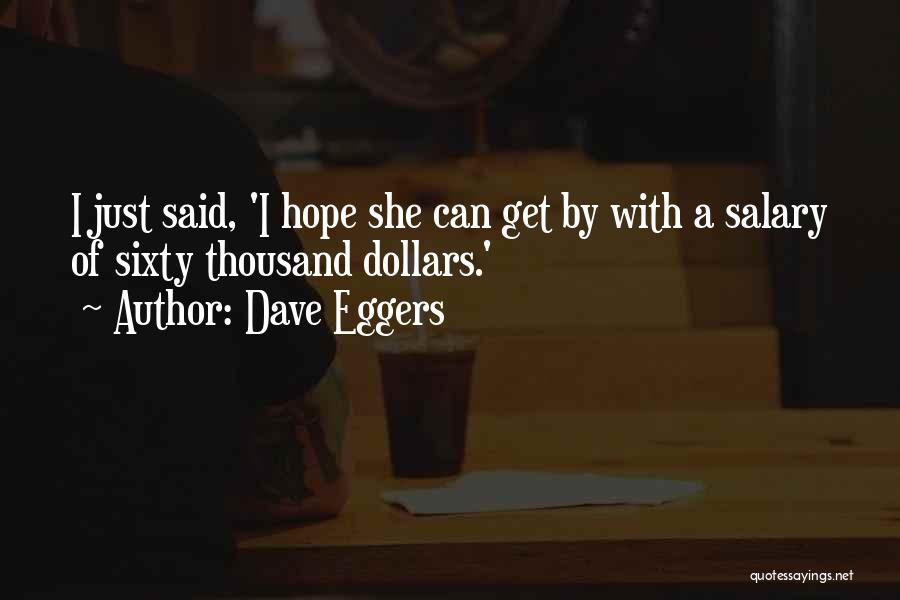 Dave Eggers Quotes: I Just Said, 'i Hope She Can Get By With A Salary Of Sixty Thousand Dollars.'