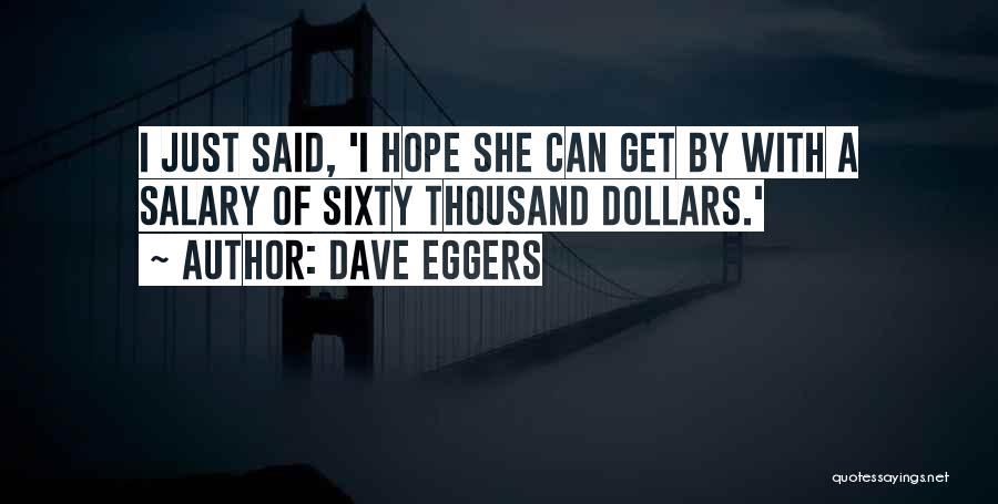 Dave Eggers Quotes: I Just Said, 'i Hope She Can Get By With A Salary Of Sixty Thousand Dollars.'