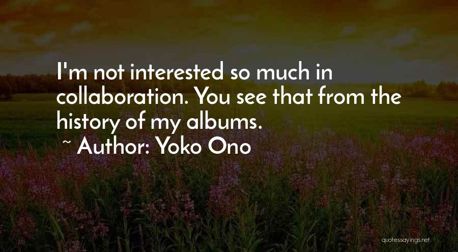 Yoko Ono Quotes: I'm Not Interested So Much In Collaboration. You See That From The History Of My Albums.