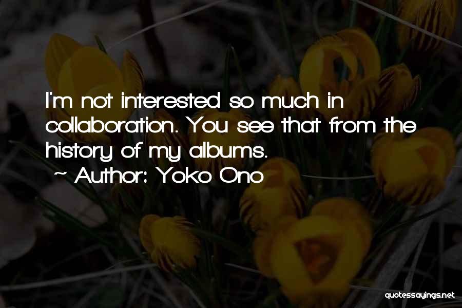 Yoko Ono Quotes: I'm Not Interested So Much In Collaboration. You See That From The History Of My Albums.