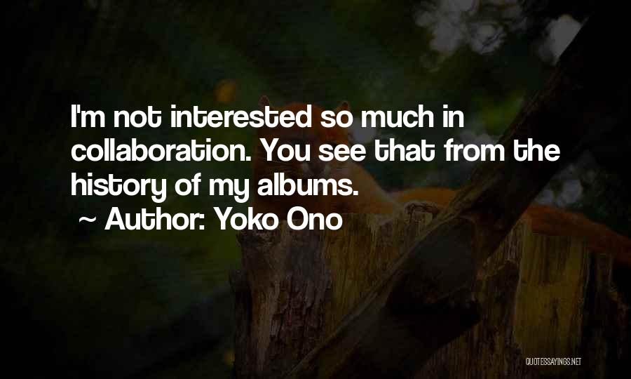 Yoko Ono Quotes: I'm Not Interested So Much In Collaboration. You See That From The History Of My Albums.