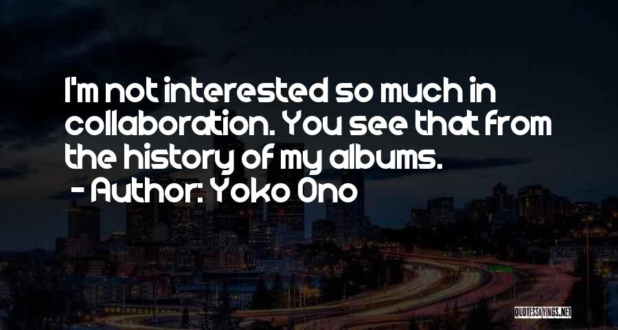 Yoko Ono Quotes: I'm Not Interested So Much In Collaboration. You See That From The History Of My Albums.