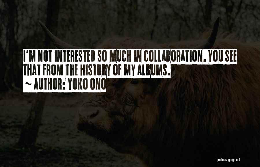 Yoko Ono Quotes: I'm Not Interested So Much In Collaboration. You See That From The History Of My Albums.