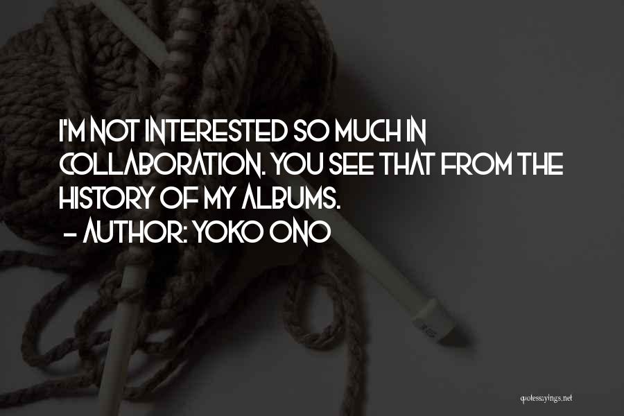Yoko Ono Quotes: I'm Not Interested So Much In Collaboration. You See That From The History Of My Albums.