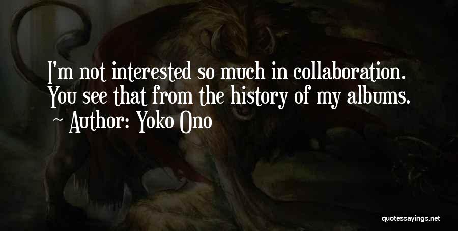 Yoko Ono Quotes: I'm Not Interested So Much In Collaboration. You See That From The History Of My Albums.