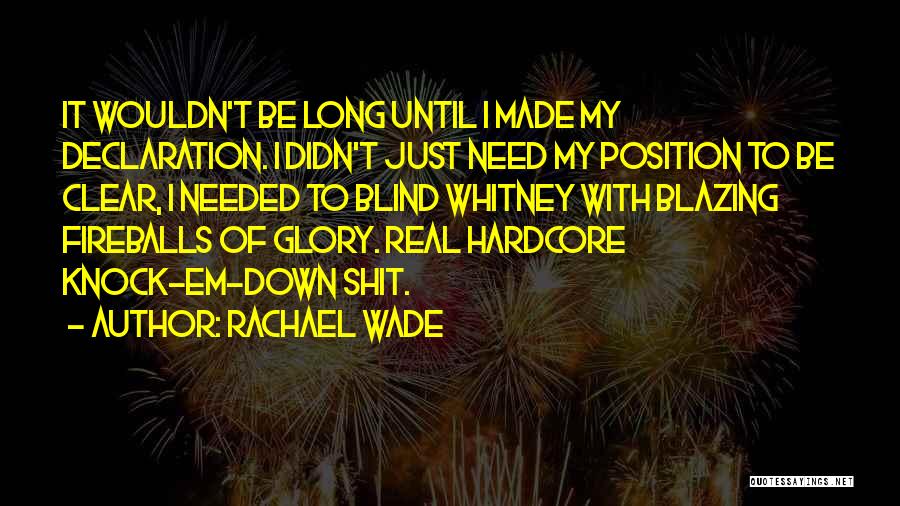 Rachael Wade Quotes: It Wouldn't Be Long Until I Made My Declaration. I Didn't Just Need My Position To Be Clear, I Needed