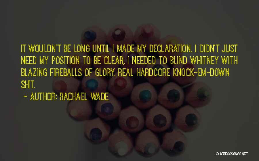 Rachael Wade Quotes: It Wouldn't Be Long Until I Made My Declaration. I Didn't Just Need My Position To Be Clear, I Needed