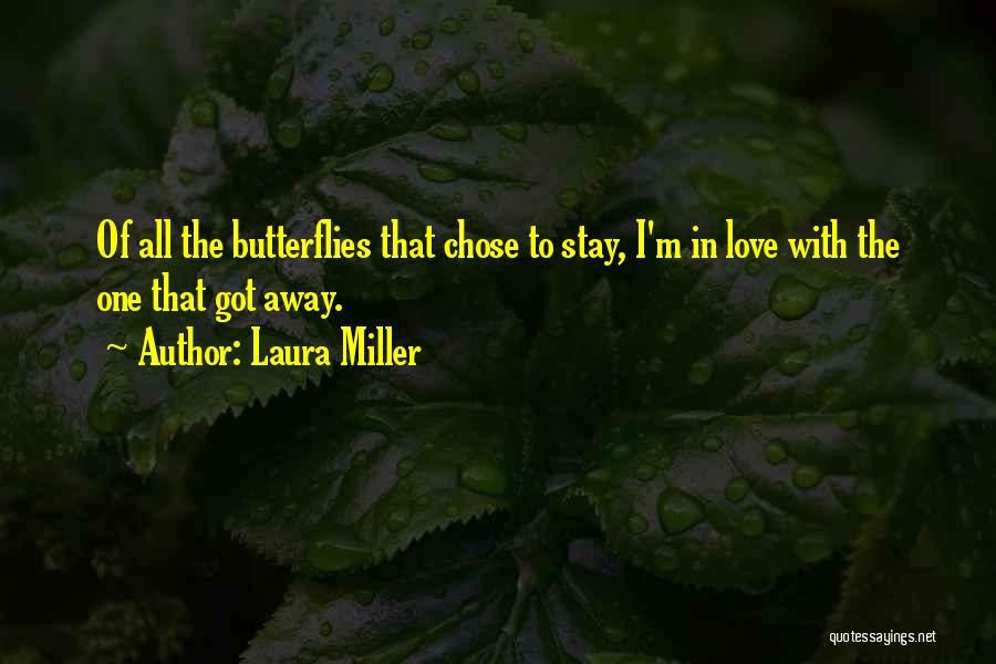 Laura Miller Quotes: Of All The Butterflies That Chose To Stay, I'm In Love With The One That Got Away.