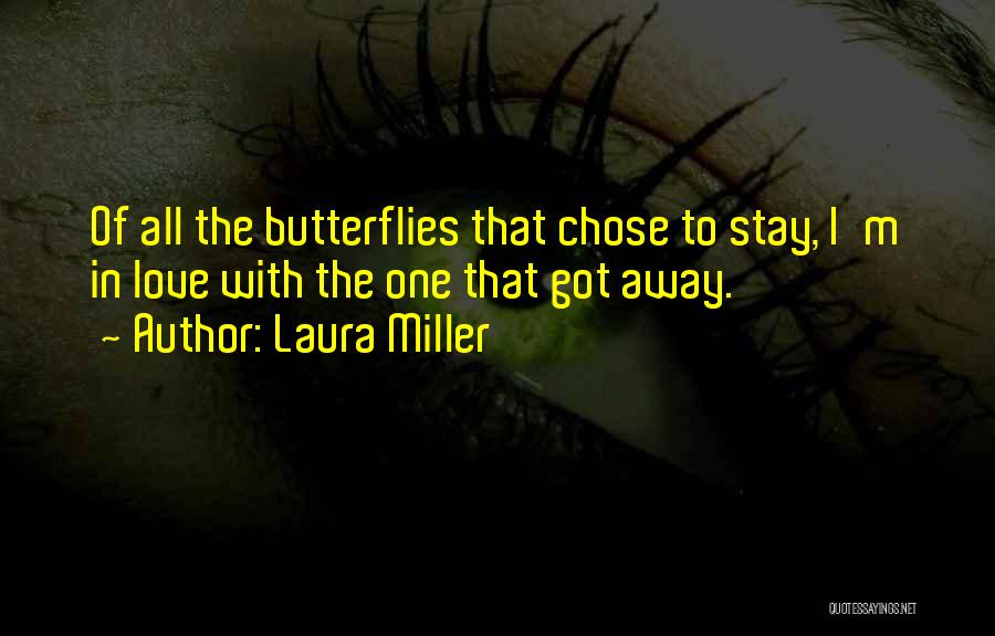 Laura Miller Quotes: Of All The Butterflies That Chose To Stay, I'm In Love With The One That Got Away.