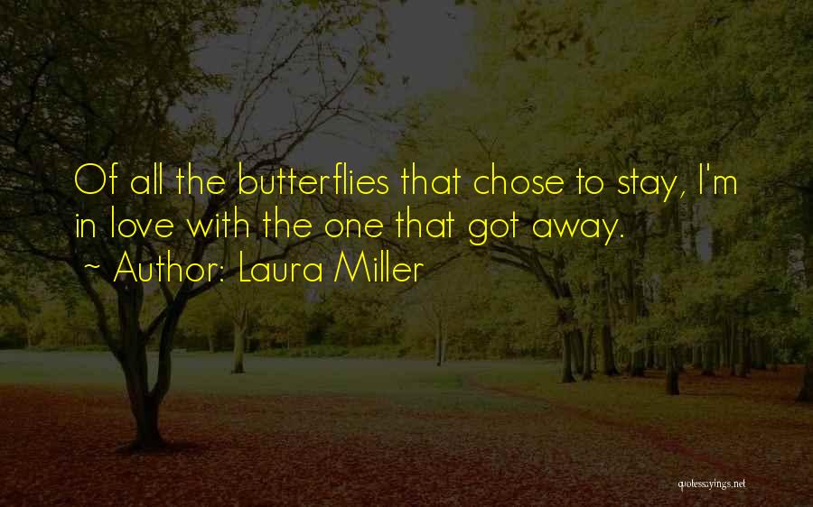 Laura Miller Quotes: Of All The Butterflies That Chose To Stay, I'm In Love With The One That Got Away.