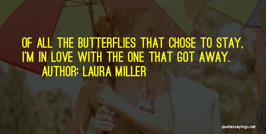 Laura Miller Quotes: Of All The Butterflies That Chose To Stay, I'm In Love With The One That Got Away.