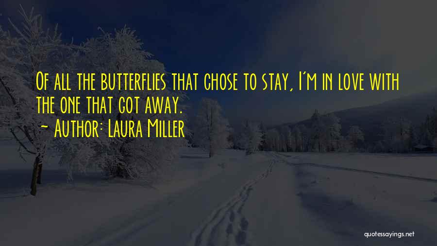 Laura Miller Quotes: Of All The Butterflies That Chose To Stay, I'm In Love With The One That Got Away.