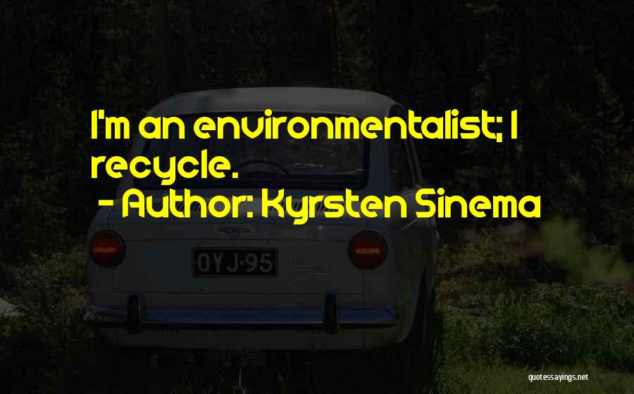 Kyrsten Sinema Quotes: I'm An Environmentalist; I Recycle.