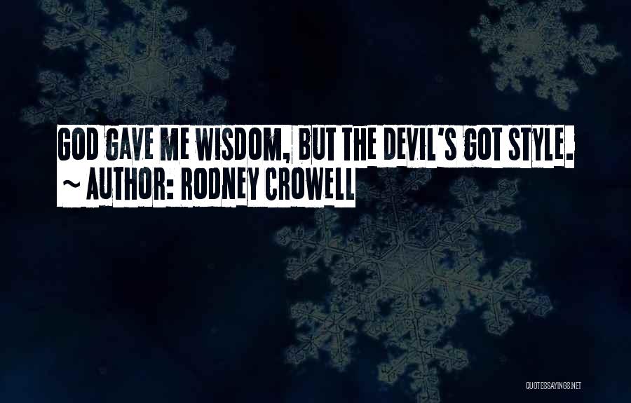 Rodney Crowell Quotes: God Gave Me Wisdom, But The Devil's Got Style.