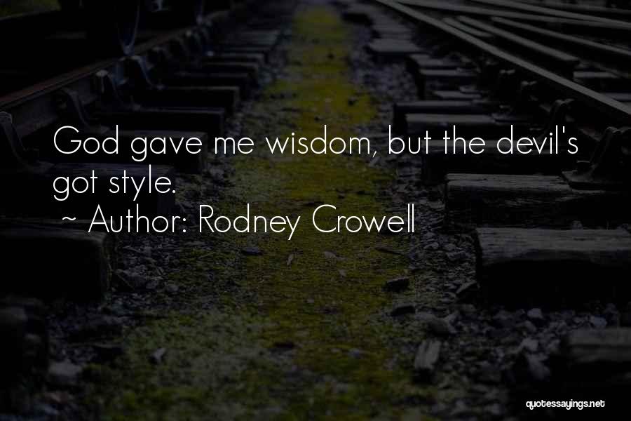 Rodney Crowell Quotes: God Gave Me Wisdom, But The Devil's Got Style.