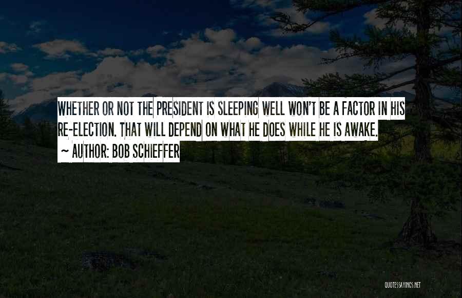 Bob Schieffer Quotes: Whether Or Not The President Is Sleeping Well Won't Be A Factor In His Re-election. That Will Depend On What