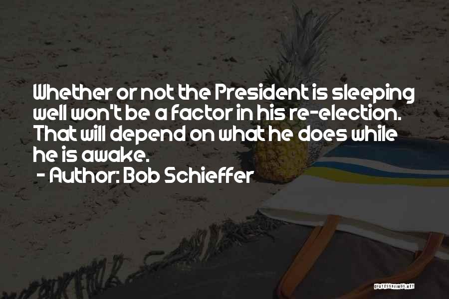 Bob Schieffer Quotes: Whether Or Not The President Is Sleeping Well Won't Be A Factor In His Re-election. That Will Depend On What