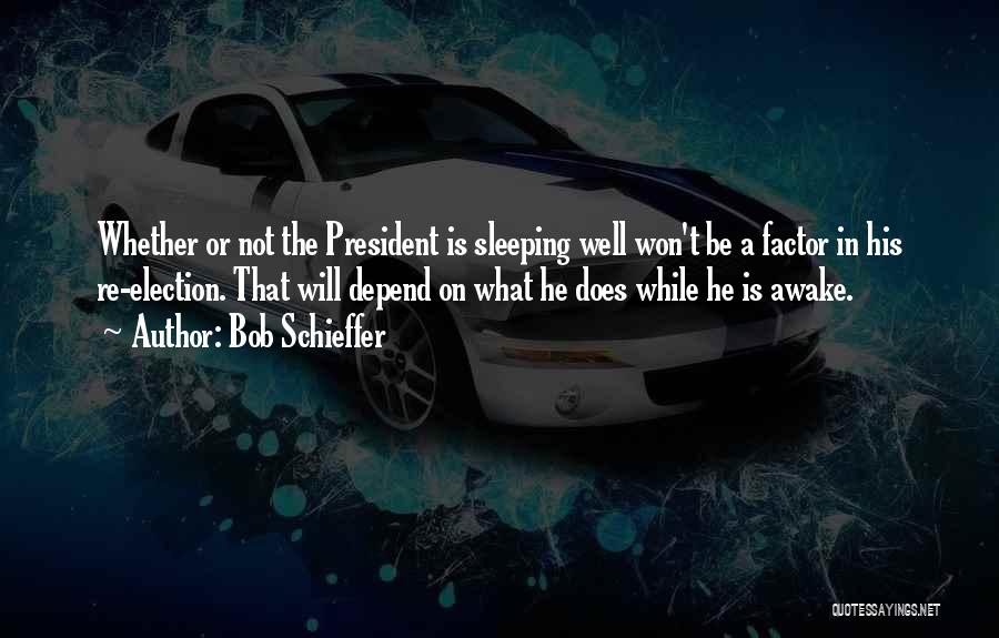 Bob Schieffer Quotes: Whether Or Not The President Is Sleeping Well Won't Be A Factor In His Re-election. That Will Depend On What