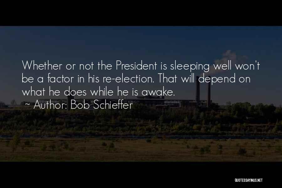 Bob Schieffer Quotes: Whether Or Not The President Is Sleeping Well Won't Be A Factor In His Re-election. That Will Depend On What