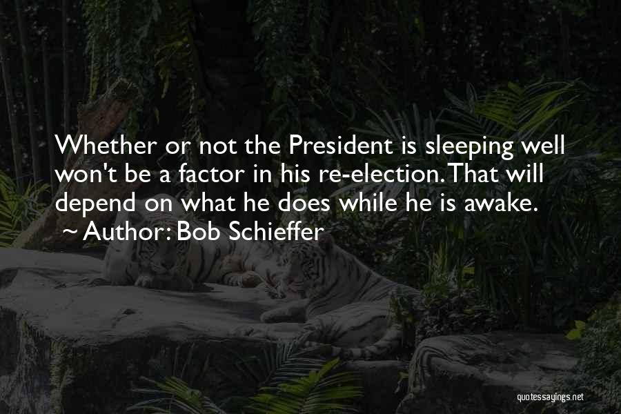 Bob Schieffer Quotes: Whether Or Not The President Is Sleeping Well Won't Be A Factor In His Re-election. That Will Depend On What