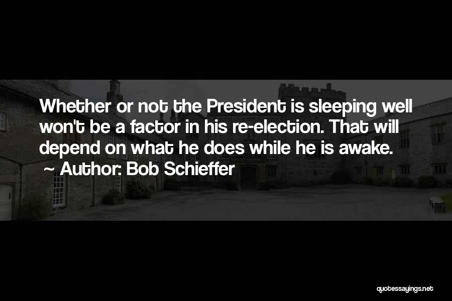 Bob Schieffer Quotes: Whether Or Not The President Is Sleeping Well Won't Be A Factor In His Re-election. That Will Depend On What
